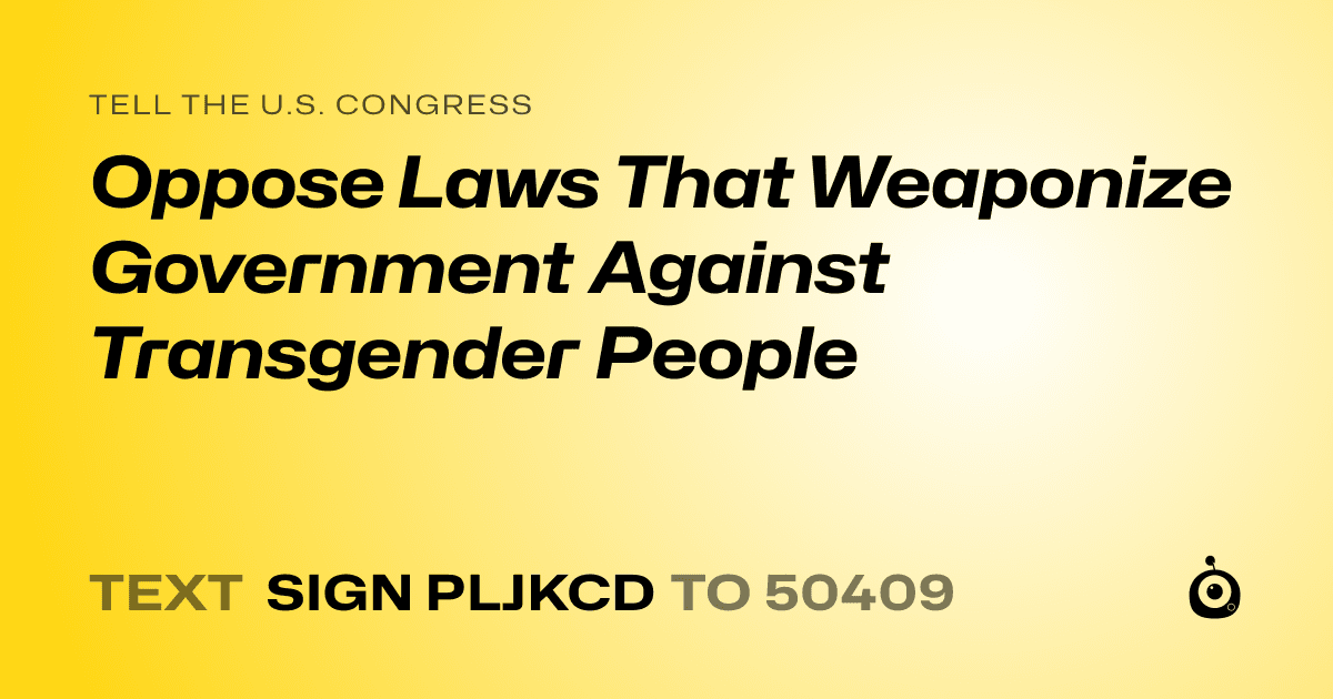 A shareable card that reads "tell the U.S. Congress: Oppose Laws That Weaponize Government Against Transgender People" followed by "text sign PLJKCD to 50409"