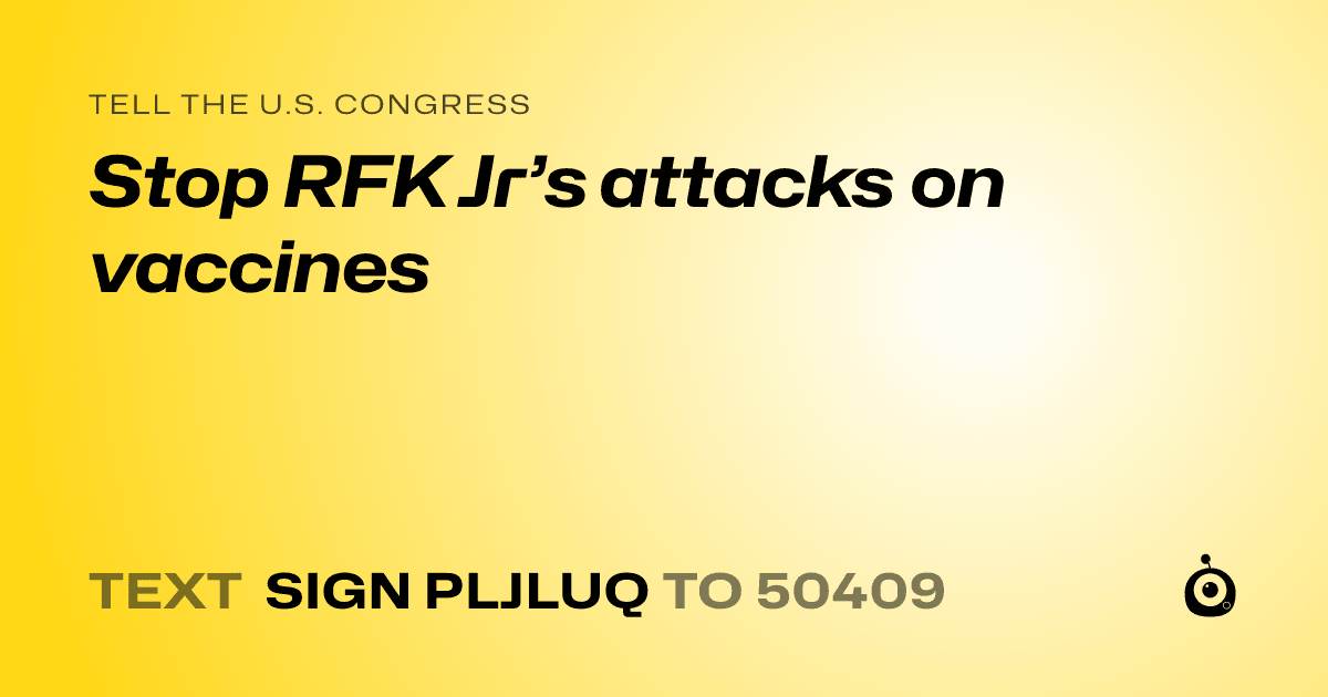 A shareable card that reads "tell the U.S. Congress: Stop RFK Jr’s attacks on vaccines" followed by "text sign PLJLUQ to 50409"