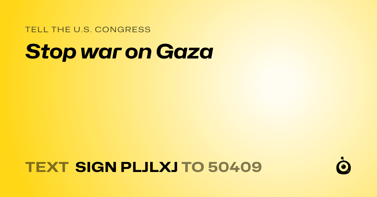 A shareable card that reads "tell the U.S. Congress: Stop war on Gaza" followed by "text sign PLJLXJ to 50409"