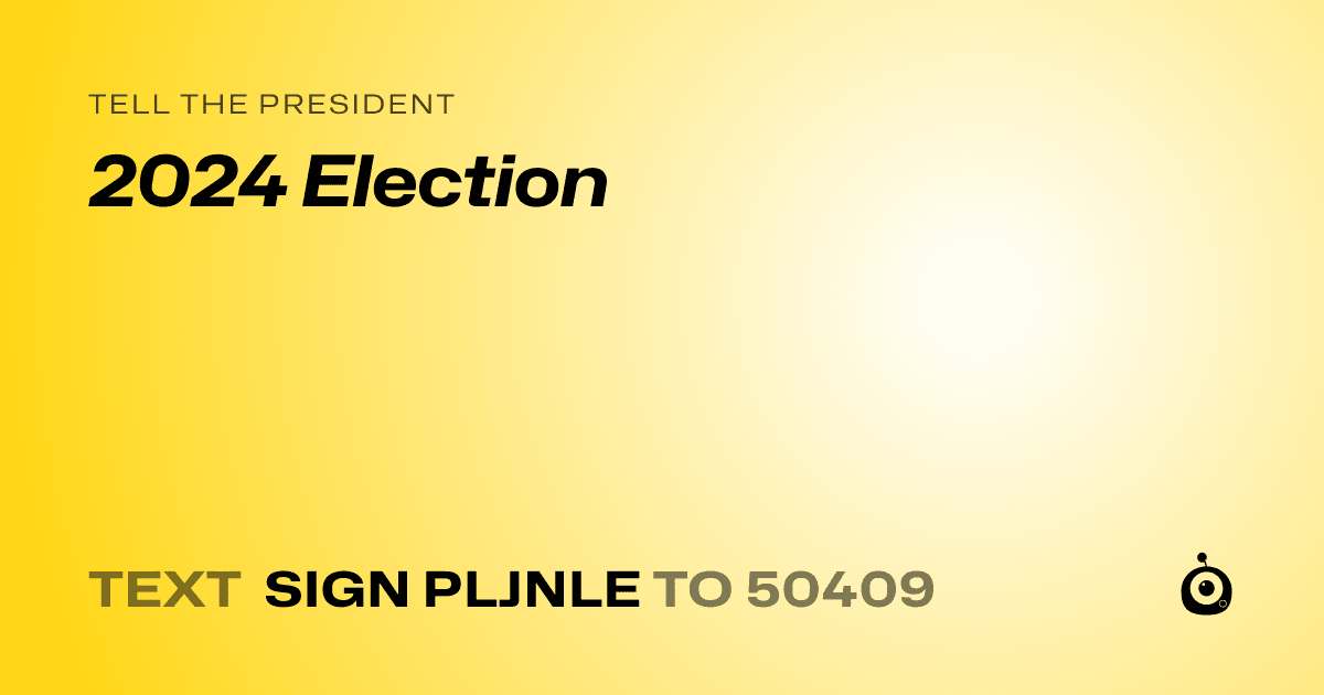 A shareable card that reads "tell the President: 2024 Election" followed by "text sign PLJNLE to 50409"