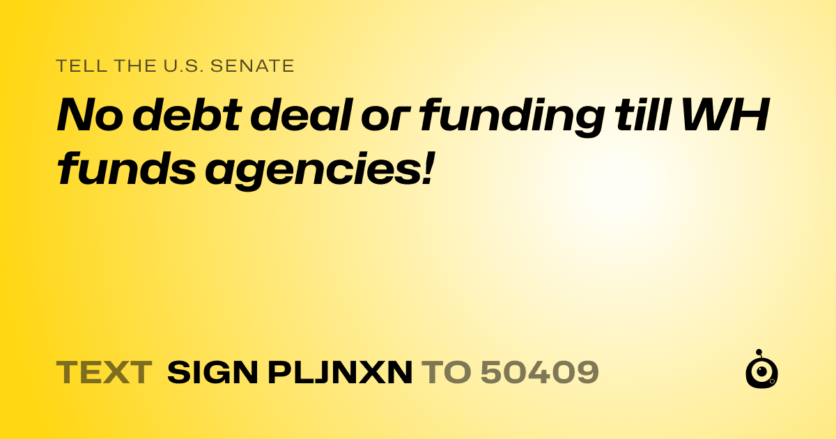 A shareable card that reads "tell the U.S. Senate: No debt deal or funding till WH funds agencies!" followed by "text sign PLJNXN to 50409"