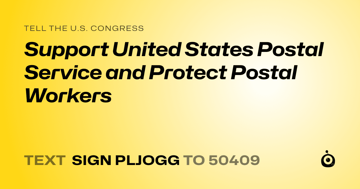 A shareable card that reads "tell the U.S. Congress: Support United States Postal Service and Protect  Postal Workers" followed by "text sign PLJOGG to 50409"