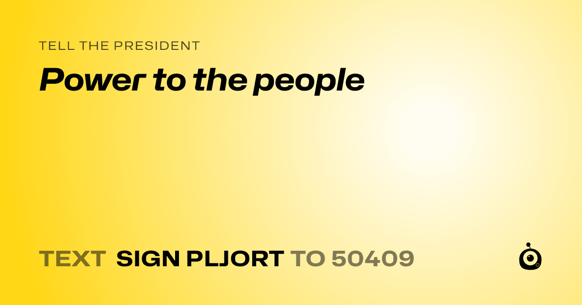 A shareable card that reads "tell the President: Power to the people" followed by "text sign PLJORT to 50409"