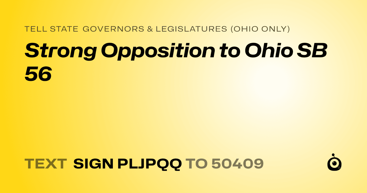 A shareable card that reads "tell State Governors & Legislatures (Ohio only): Strong Opposition to Ohio SB 56" followed by "text sign PLJPQQ to 50409"