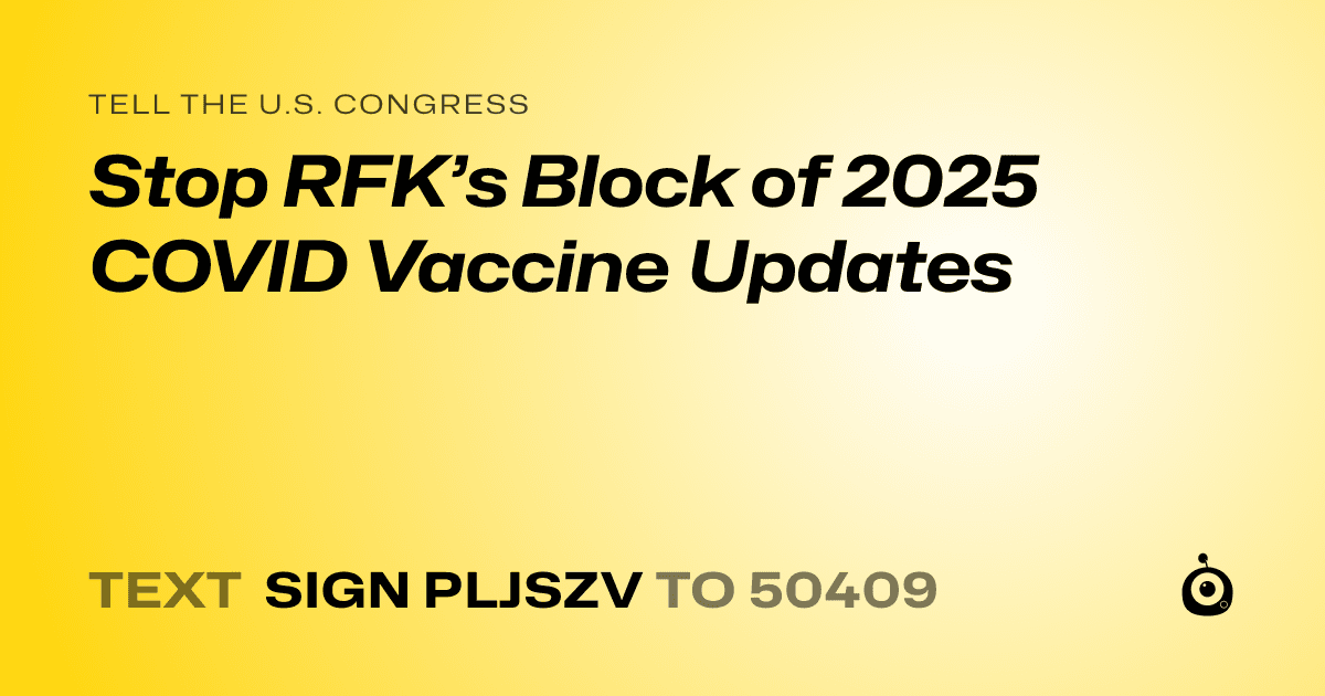 A shareable card that reads "tell the U.S. Congress: Stop RFK’s Block of 2025 COVID Vaccine Updates" followed by "text sign PLJSZV to 50409"