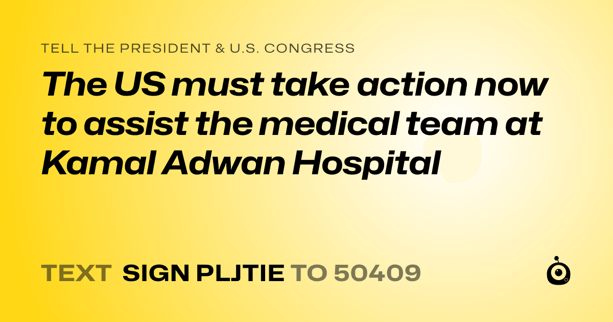 A shareable card that reads "tell the President & U.S. Congress: The US must take action now to assist the medical team at Kamal Adwan Hospital" followed by "text sign PLJTIE to 50409"
