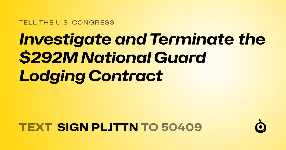 A shareable card that reads "tell the U.S. Congress: Investigate and Terminate the $292M National Guard Lodging Contract" followed by "text sign PLJTTN to 50409"