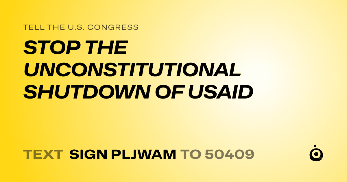 A shareable card that reads "tell the U.S. Congress: STOP THE UNCONSTITUTIONAL SHUTDOWN OF USAID" followed by "text sign PLJWAM to 50409"