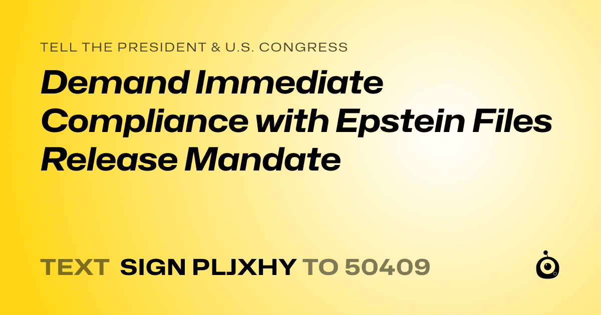 A shareable card that reads "tell the President & U.S. Congress: Demand Immediate Compliance with Epstein Files Release Mandate" followed by "text sign PLJXHY to 50409"