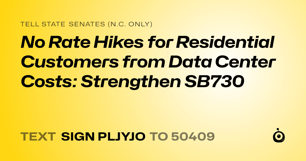 A shareable card that reads "tell State Senates (N.C. only): No Rate Hikes for Residential Customers from Data Center Costs: Strengthen SB730" followed by "text sign PLJYJO to 50409"