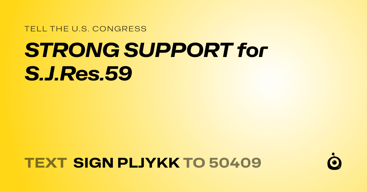 A shareable card that reads "tell the U.S. Congress: STRONG SUPPORT for S.J.Res.59" followed by "text sign PLJYKK to 50409"