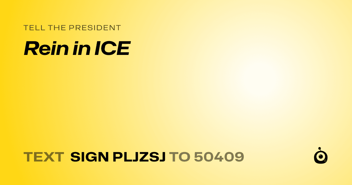A shareable card that reads "tell the President: Rein in ICE" followed by "text sign PLJZSJ to 50409"