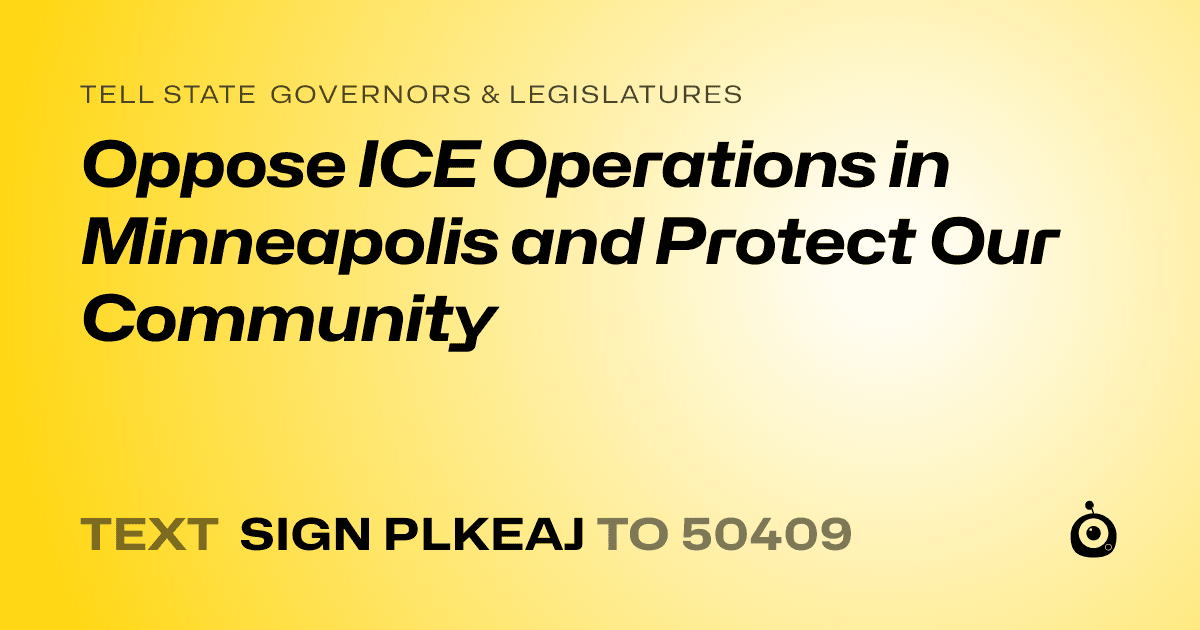 A shareable card that reads "tell State Governors & Legislatures: Oppose ICE Operations in Minneapolis and Protect Our Community" followed by "text sign PLKEAJ to 50409"