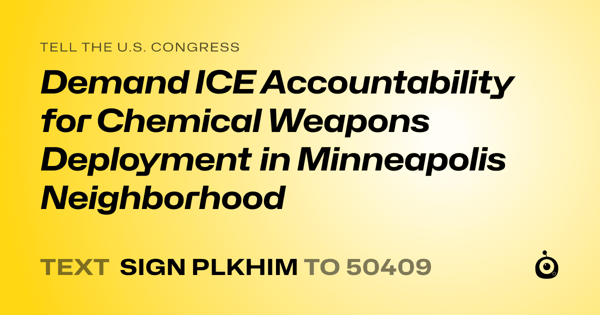 A shareable card that reads "tell the U.S. Congress: Demand ICE Accountability for Chemical Weapons Deployment in Minneapolis Neighborhood" followed by "text sign PLKHIM to 50409"