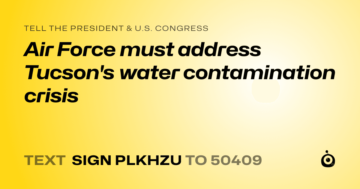A shareable card that reads "tell the President & U.S. Congress: Air Force must address Tucson's water contamination crisis" followed by "text sign PLKHZU to 50409"
