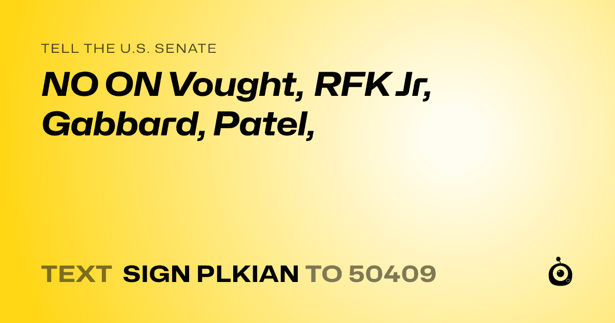 A shareable card that reads "tell the U.S. Senate: NO ON Vought, RFK Jr, Gabbard, Patel," followed by "text sign PLKIAN to 50409"