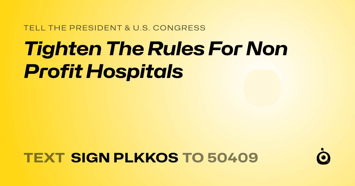 A shareable card that reads "tell the President & U.S. Congress: Tighten The Rules For Non Profit Hospitals" followed by "text sign PLKKOS to 50409"