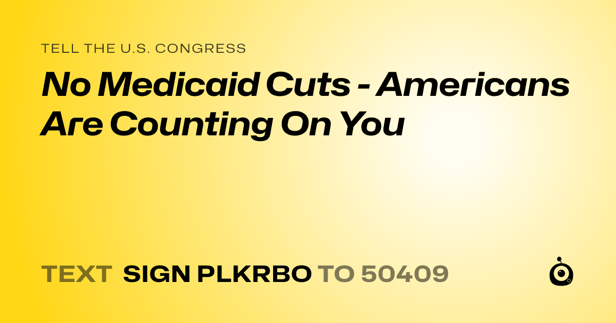 A shareable card that reads "tell the U.S. Congress: No Medicaid Cuts - Americans Are Counting On You" followed by "text sign PLKRBO to 50409"