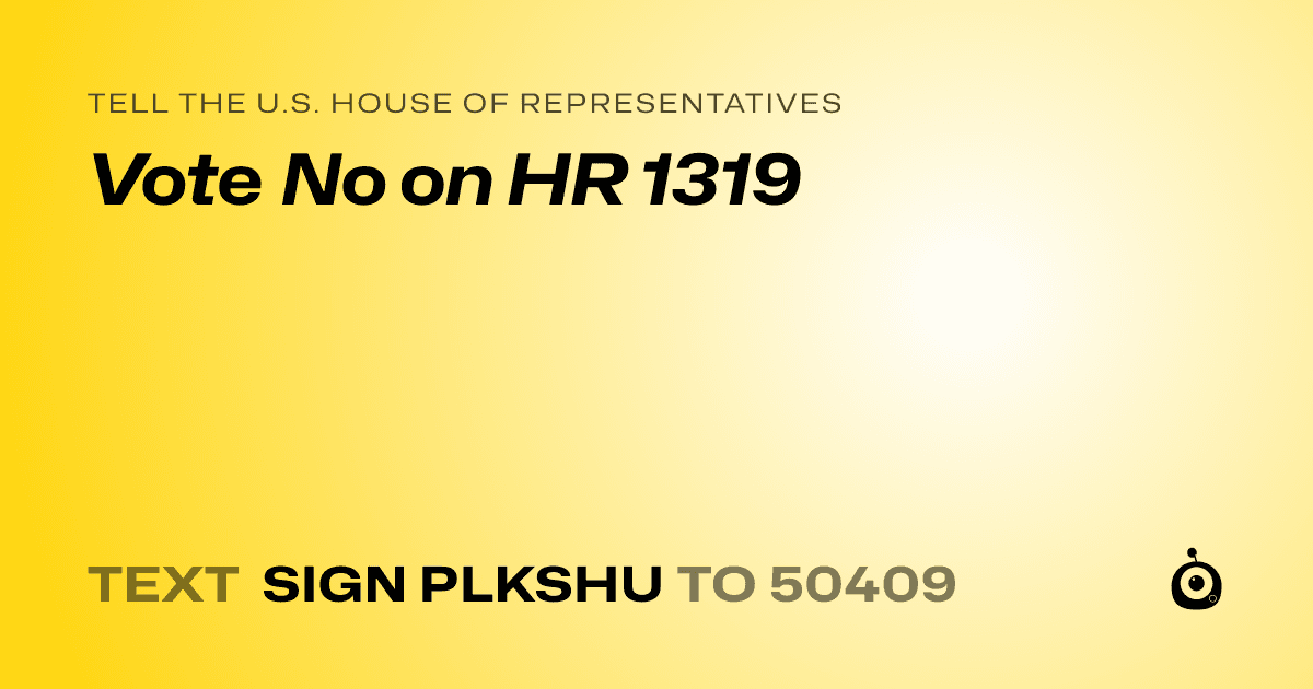 A shareable card that reads "tell the U.S. House of Representatives: Vote No on HR 1319" followed by "text sign PLKSHU to 50409"