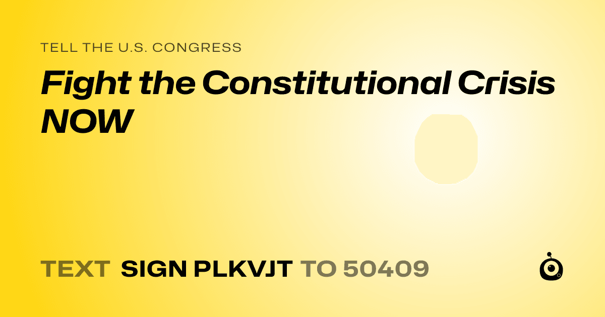 A shareable card that reads "tell the U.S. Congress: Fight the Constitutional Crisis NOW" followed by "text sign PLKVJT to 50409"