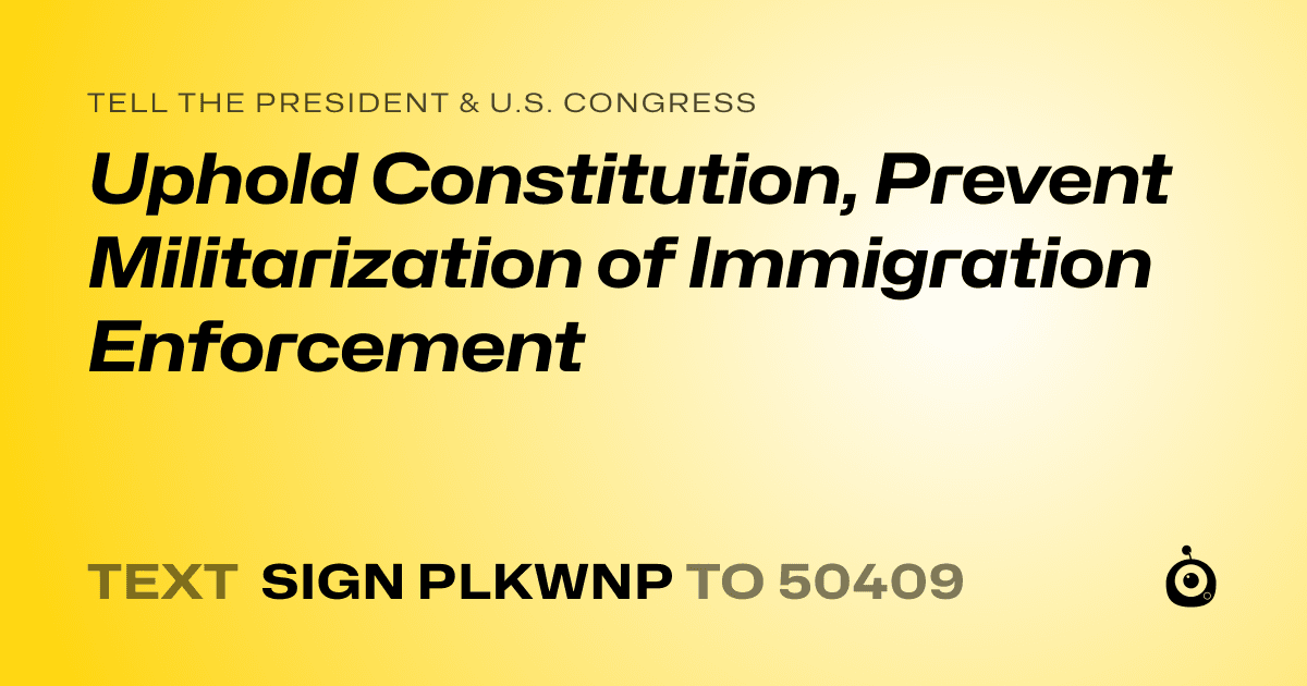 A shareable card that reads "tell the President & U.S. Congress: Uphold Constitution, Prevent Militarization of Immigration Enforcement" followed by "text sign PLKWNP to 50409"