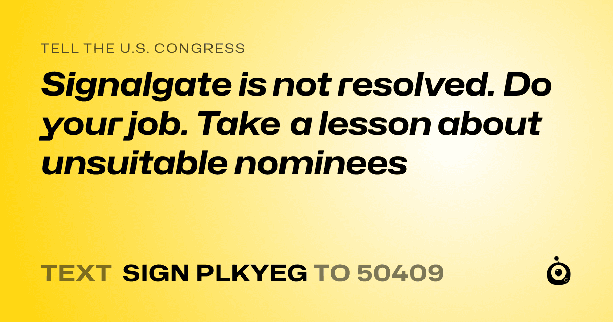A shareable card that reads "tell the U.S. Congress: Signalgate is not resolved. Do your job. Take a lesson about unsuitable nominees" followed by "text sign PLKYEG to 50409"