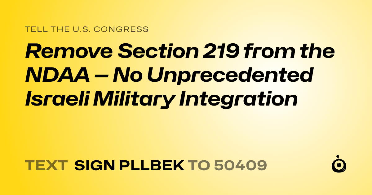 A shareable card that reads "tell the U.S. Congress: Remove Section 219 from the NDAA — No Unprecedented Israeli Military Integration" followed by "text sign PLLBEK to 50409"