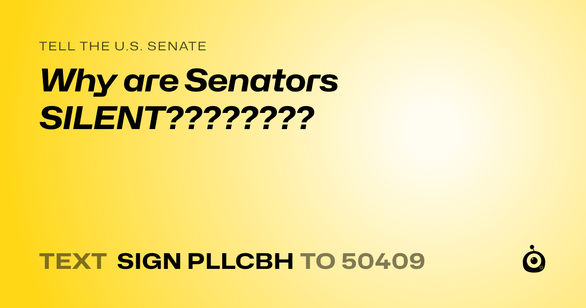 A shareable card that reads "tell the U.S. Senate: Why are Senators SILENT????????" followed by "text sign PLLCBH to 50409"