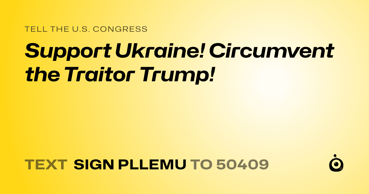 A shareable card that reads "tell the U.S. Congress: Support Ukraine!  Circumvent the Traitor Trump!" followed by "text sign PLLEMU to 50409"