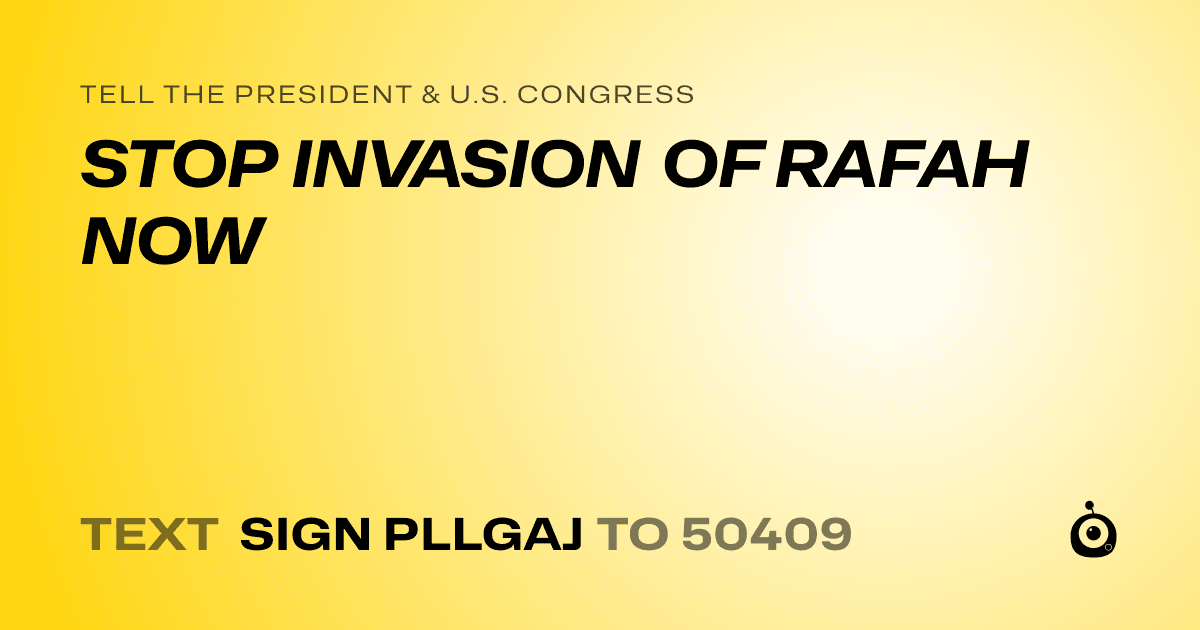 A shareable card that reads "tell the President & U.S. Congress: STOP INVASION OF RAFAH NOW" followed by "text sign PLLGAJ to 50409"