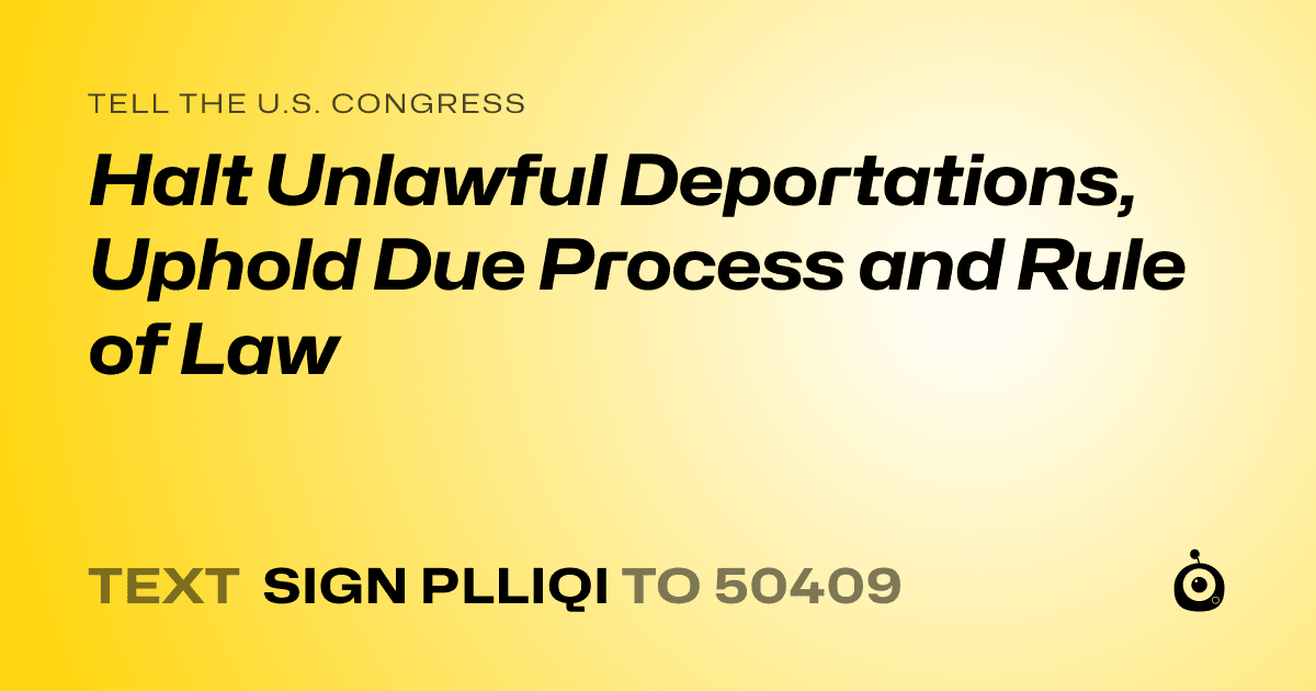 A shareable card that reads "tell the U.S. Congress: Halt Unlawful Deportations, Uphold Due Process and Rule of Law" followed by "text sign PLLIQI to 50409"