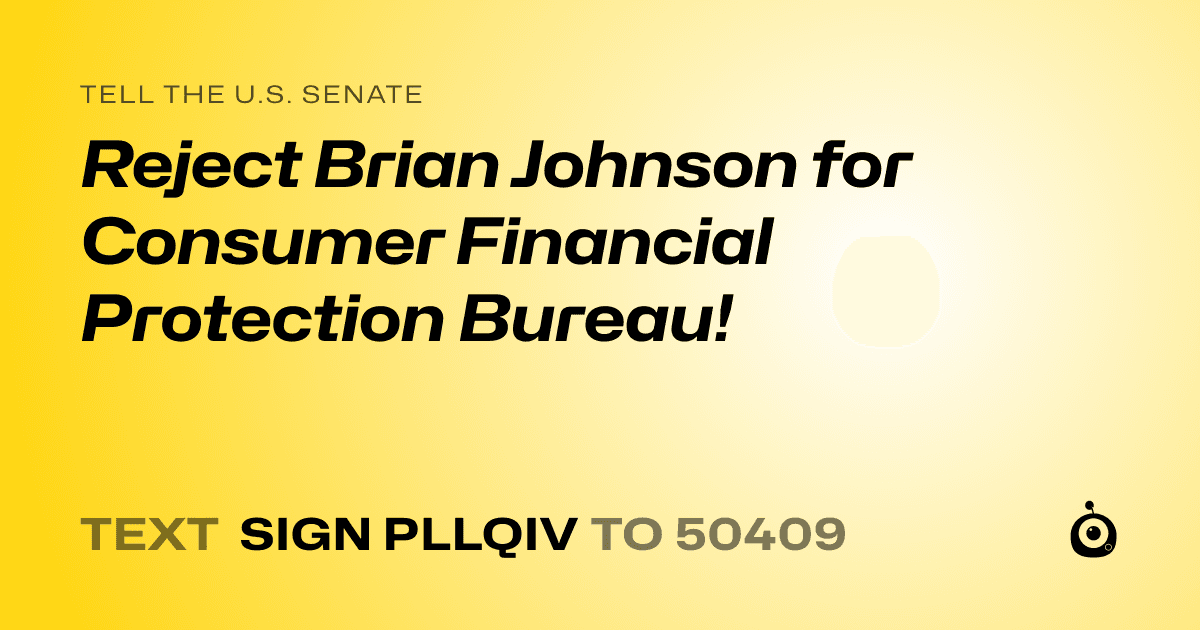 A shareable card that reads "tell the U.S. Senate: Reject Brian Johnson for  Consumer Financial Protection Bureau!" followed by "text sign PLLQIV to 50409"