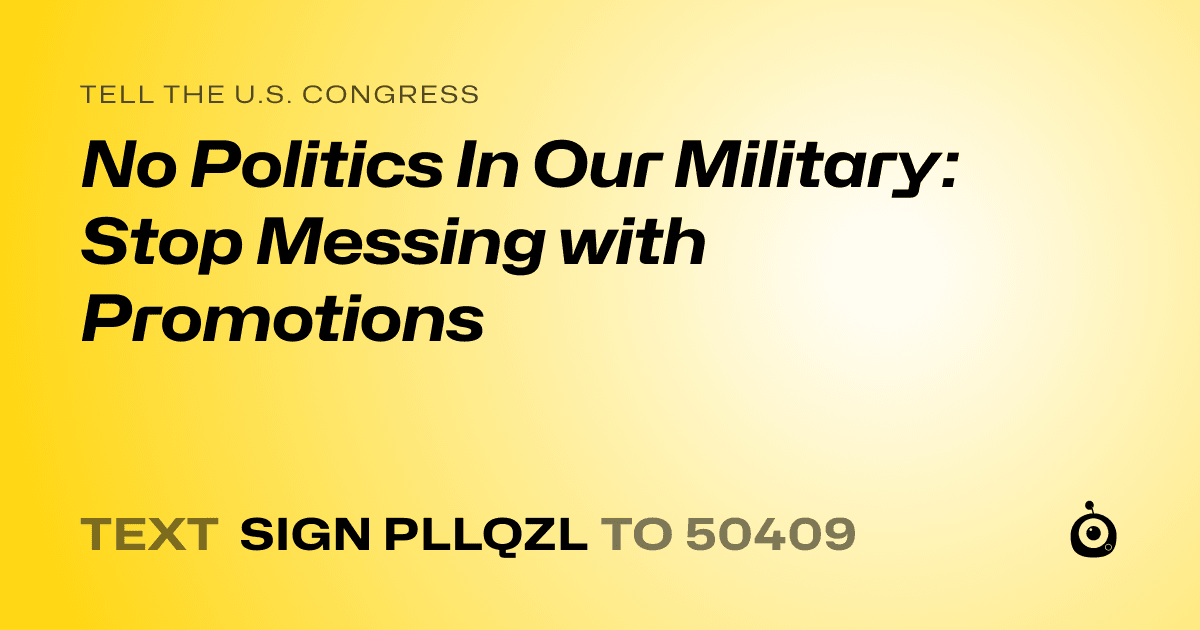 A shareable card that reads "tell the U.S. Congress: No Politics In Our Military: Stop Messing with Promotions" followed by "text sign PLLQZL to 50409"