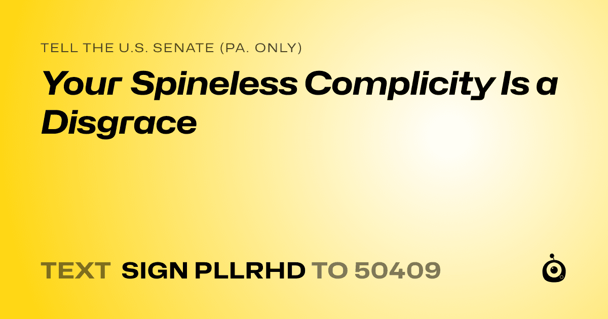 A shareable card that reads "tell the U.S. Senate (Pa. only): Your Spineless Complicity Is a Disgrace" followed by "text sign PLLRHD to 50409"