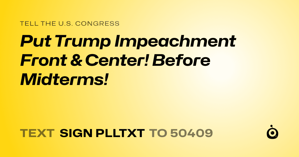 A shareable card that reads "tell the U.S. Congress: Put Trump Impeachment Front & Center! Before Midterms!" followed by "text sign PLLTXT to 50409"