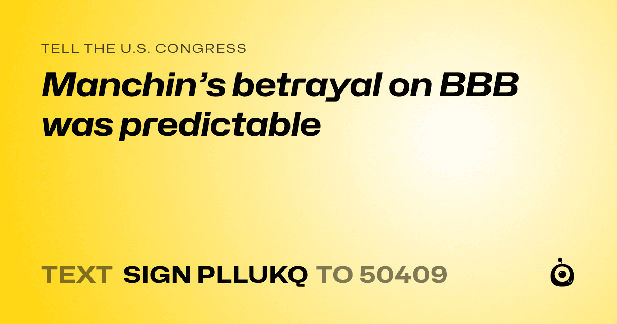 A shareable card that reads "tell the U.S. Congress: Manchin’s betrayal on BBB was predictable" followed by "text sign PLLUKQ to 50409"