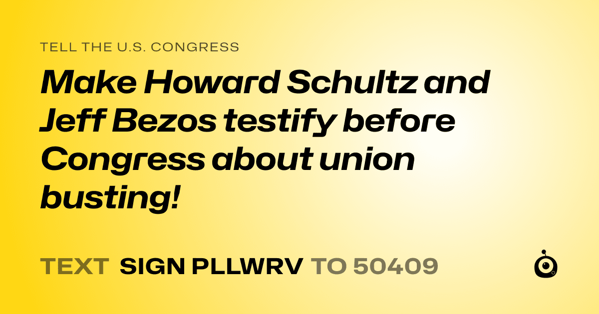 A shareable card that reads "tell the U.S. Congress: Make Howard Schultz and Jeff Bezos testify before Congress about union busting!" followed by "text sign PLLWRV to 50409"