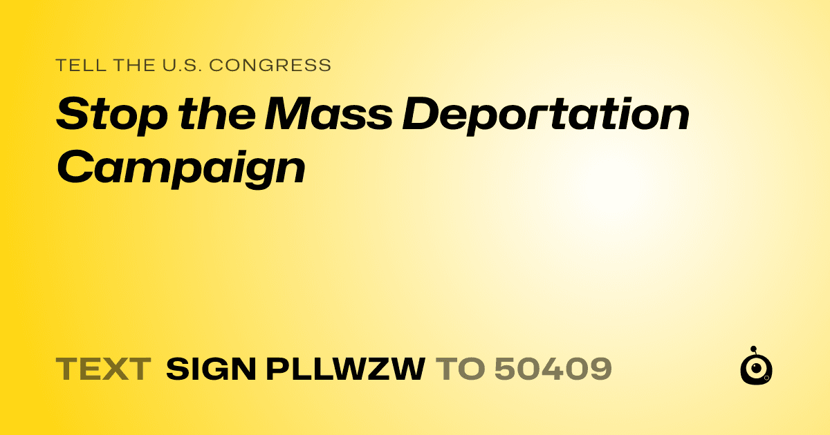 A shareable card that reads "tell the U.S. Congress: Stop the Mass Deportation Campaign" followed by "text sign PLLWZW to 50409"