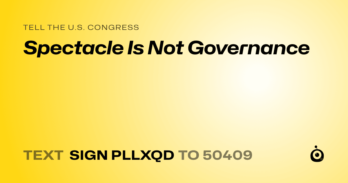 A shareable card that reads "tell the U.S. Congress: Spectacle Is Not Governance" followed by "text sign PLLXQD to 50409"