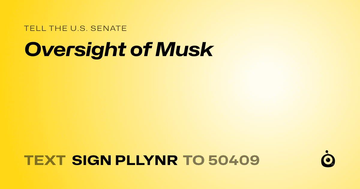 A shareable card that reads "tell the U.S. Senate: Oversight of Musk" followed by "text sign PLLYNR to 50409"