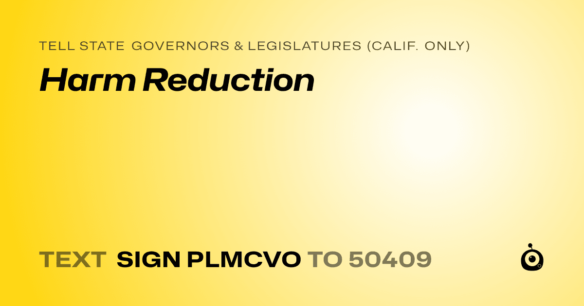 A shareable card that reads "tell State Governors & Legislatures (Calif. only): Harm Reduction" followed by "text sign PLMCVO to 50409"