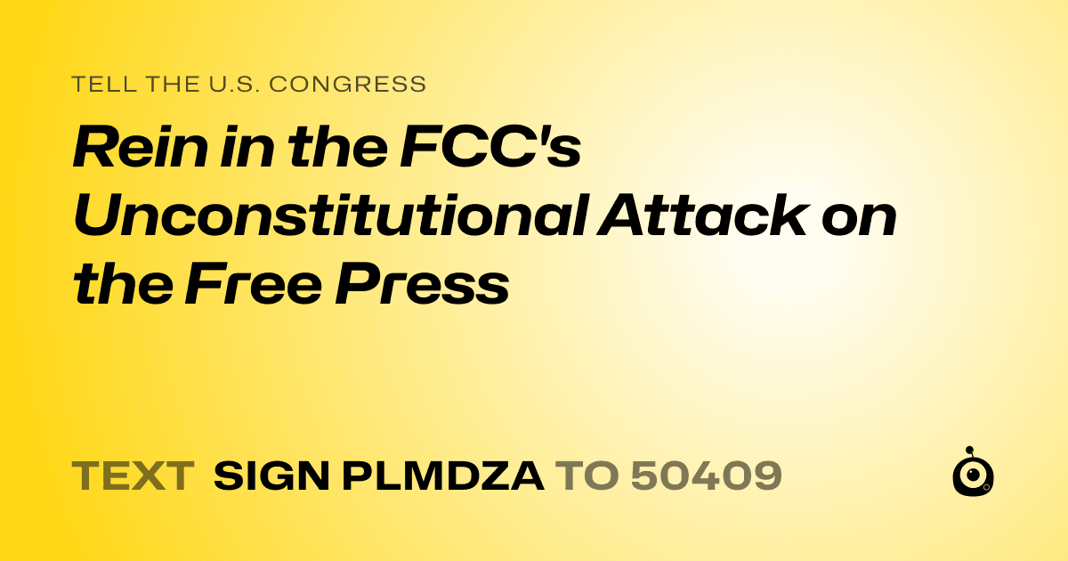 A shareable card that reads "tell the U.S. Congress: Rein in the FCC's Unconstitutional Attack on the Free Press" followed by "text sign PLMDZA to 50409"