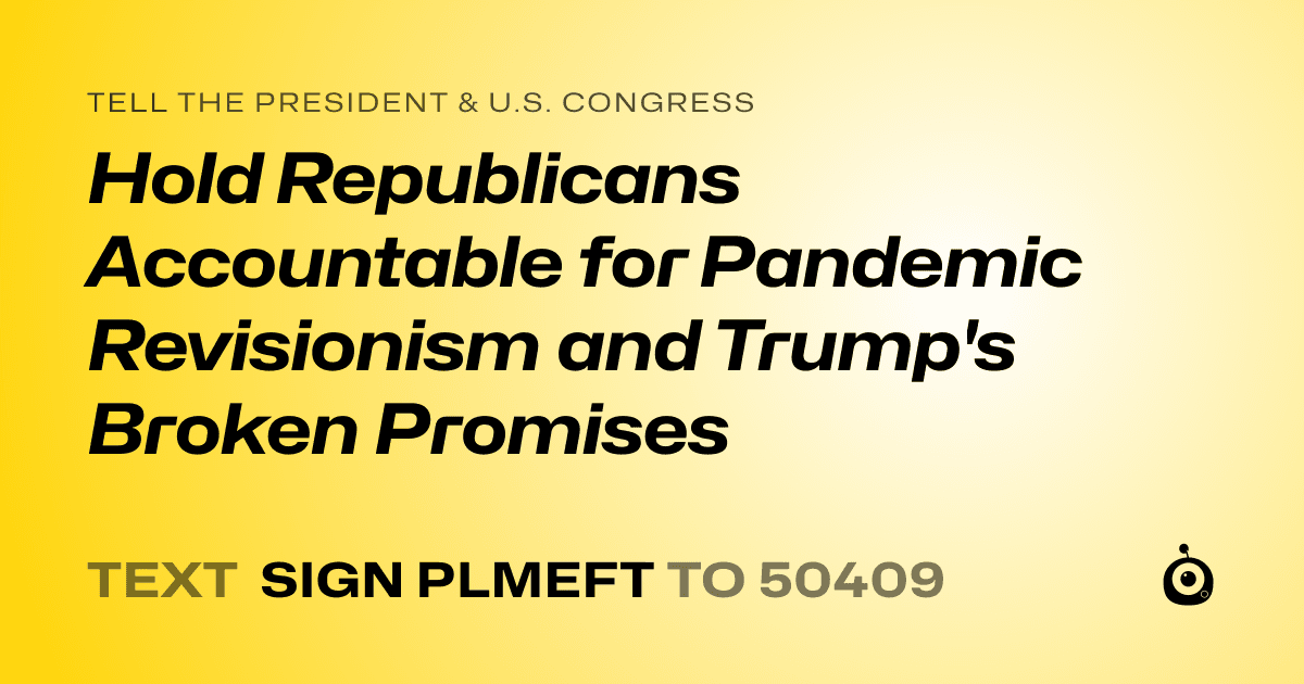 A shareable card that reads "tell the President & U.S. Congress: Hold Republicans Accountable for Pandemic Revisionism and Trump's Broken Promises" followed by "text sign PLMEFT to 50409"