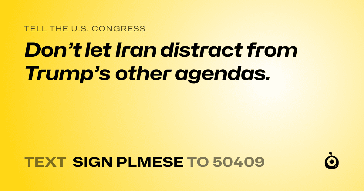 A shareable card that reads "tell the U.S. Congress: Don’t let Iran distract from Trump’s other agendas." followed by "text sign PLMESE to 50409"