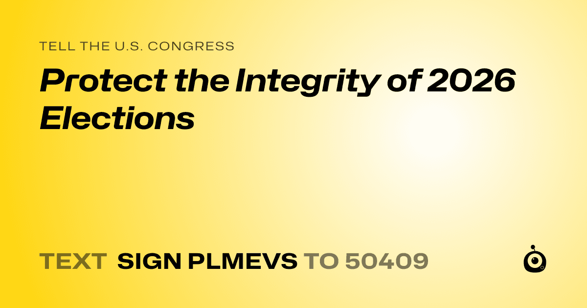A shareable card that reads "tell the U.S. Congress: Protect the Integrity of 2026 Elections" followed by "text sign PLMEVS to 50409"