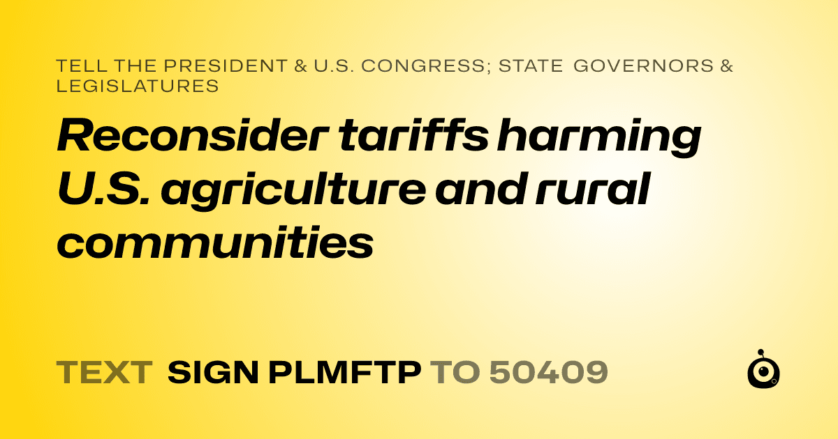 A shareable card that reads "tell the President & U.S. Congress; State Governors & Legislatures: Reconsider tariffs harming U.S. agriculture and rural communities" followed by "text sign PLMFTP to 50409"