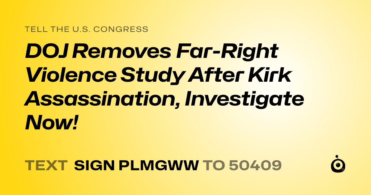 A shareable card that reads "tell the U.S. Congress: DOJ Removes Far-Right Violence Study After Kirk Assassination, Investigate Now!" followed by "text sign PLMGWW to 50409"
