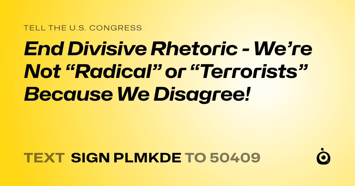 A shareable card that reads "tell the U.S. Congress: End Divisive Rhetoric - We’re Not “Radical” or “Terrorists” Because We Disagree!" followed by "text sign PLMKDE to 50409"
