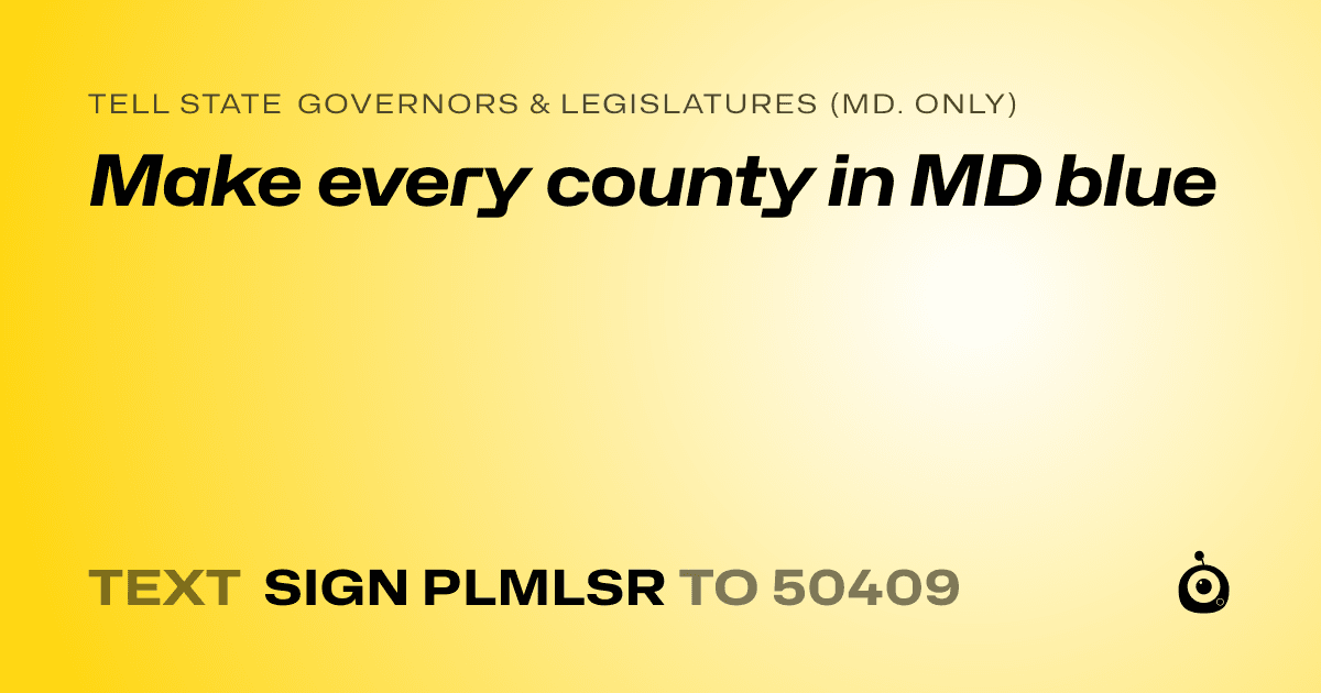 A shareable card that reads "tell State Governors & Legislatures (Md. only): Make every county in MD blue" followed by "text sign PLMLSR to 50409"