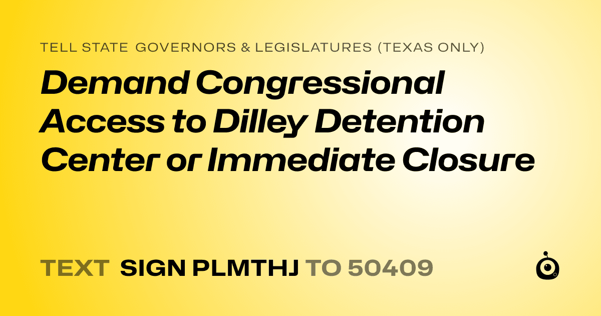 A shareable card that reads "tell State Governors & Legislatures (Texas only): Demand Congressional Access to Dilley Detention Center or Immediate Closure" followed by "text sign PLMTHJ to 50409"